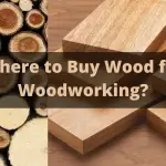 Where to Buy Wood for Woodworking – Tips for Buying Wood